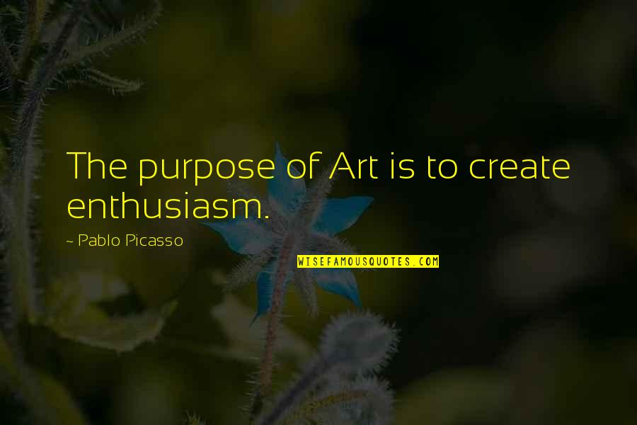 Raah Quotes By Pablo Picasso: The purpose of Art is to create enthusiasm.