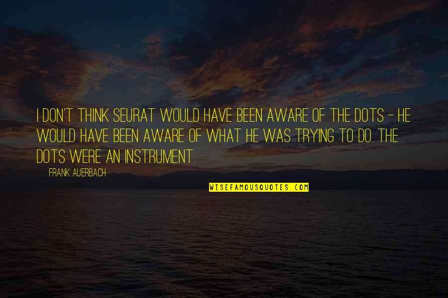 Raamdeo Agarwal Age Quotes By Frank Auerbach: I don't think Seurat would have been aware Raamdeo Agarwal Age Quotes By Frank Auerbach: I don't think Seurat would have been aware