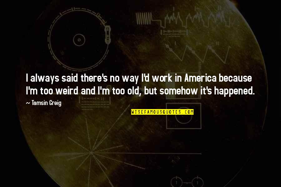 Raamish Siddiqui Quotes By Tamsin Greig: I always said there's no way I'd work Raamish Siddiqui Quotes By Tamsin Greig: I always said there's no way I'd work