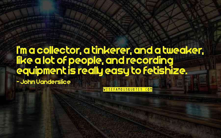 Raamopening Quotes By John Vanderslice: I'm a collector, a tinkerer, and a tweaker, Raamopening Quotes By John Vanderslice: I'm a collector, a tinkerer, and a tweaker,