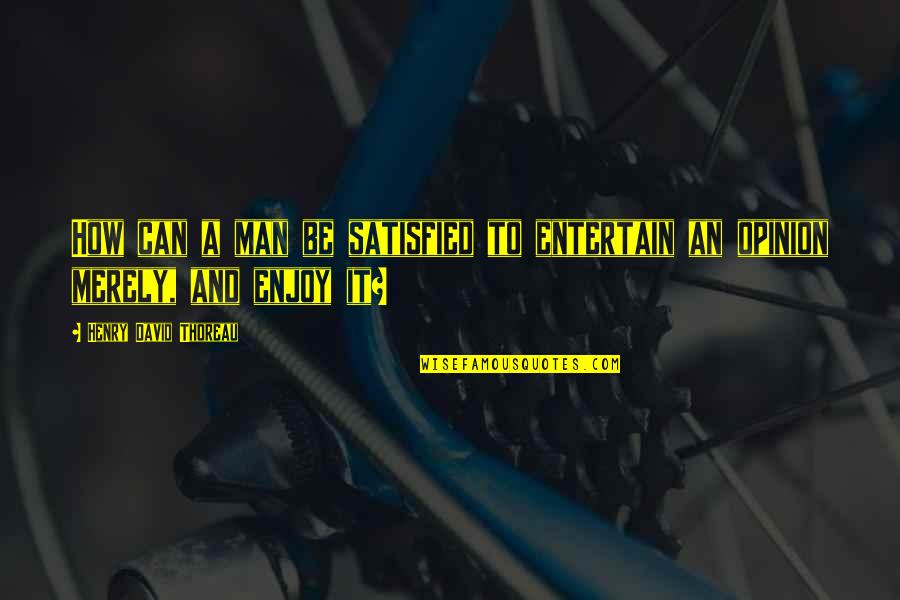 Raani Song Quotes By Henry David Thoreau: How can a man be satisfied to entertain Raani Song Quotes By Henry David Thoreau: How can a man be satisfied to entertain