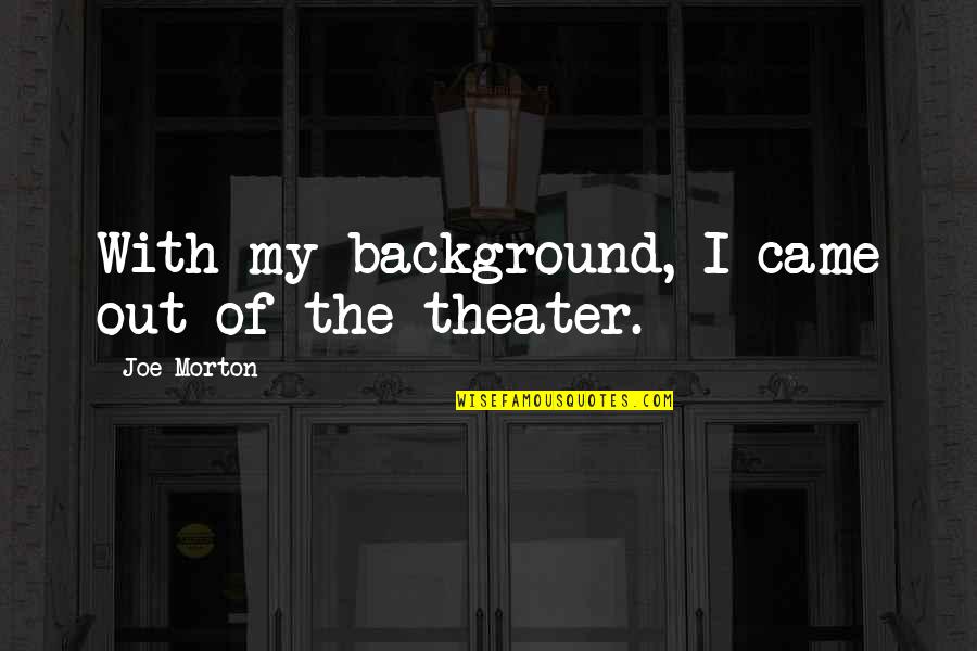 Raaphorstlaan Quotes By Joe Morton: With my background, I came out of the Raaphorstlaan Quotes By Joe Morton: With my background, I came out of the