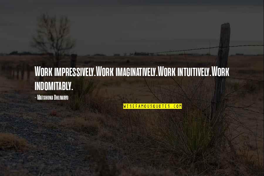 Raarste Quotes By Matshona Dhliwayo: Work impressively.Work imaginatively.Work intuitively.Work indomitably. Raarste Quotes By Matshona Dhliwayo: Work impressively.Work imaginatively.Work intuitively.Work indomitably.