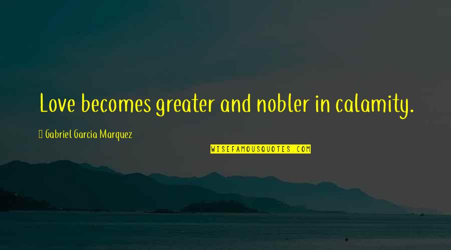 Raas Leela Quotes By Gabriel Garcia Marquez: Love becomes greater and nobler in calamity.