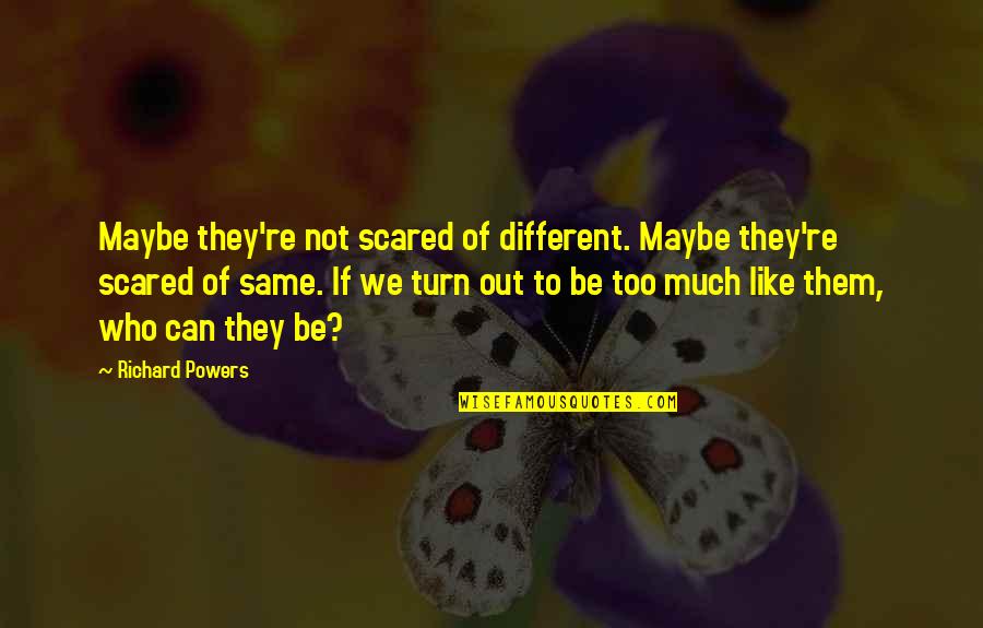 Raas Leela Quotes By Richard Powers: Maybe they're not scared of different. Maybe they're