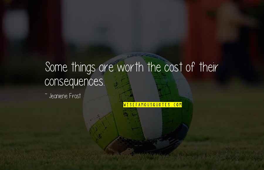 Raavi Kaur Quotes By Jeaniene Frost: Some things are worth the cost of their Raavi Kaur Quotes By Jeaniene Frost: Some things are worth the cost of their
