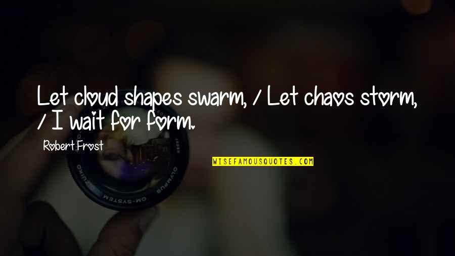 Raaview Quotes By Robert Frost: Let cloud shapes swarm, / Let chaos storm,