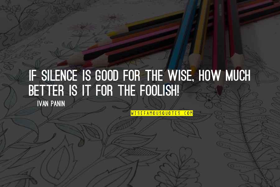 Rabadel Quotes By Ivan Panin: If silence is good for the wise, how