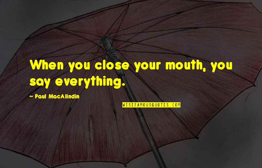 Raban Quotes By Paul MacAlindin: When you close your mouth, you say everything.
