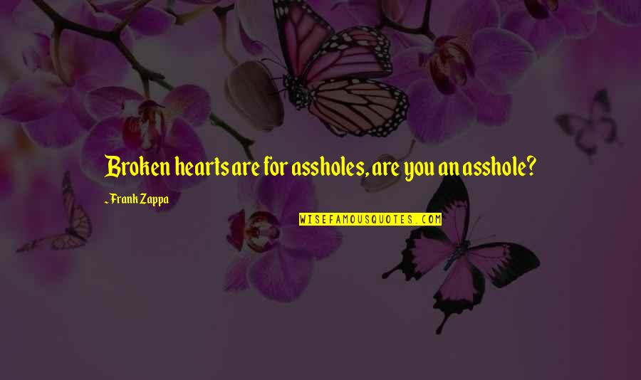 Rabarbaro Quotes By Frank Zappa: Broken hearts are for assholes, are you an Rabarbaro Quotes By Frank Zappa: Broken hearts are for assholes, are you an