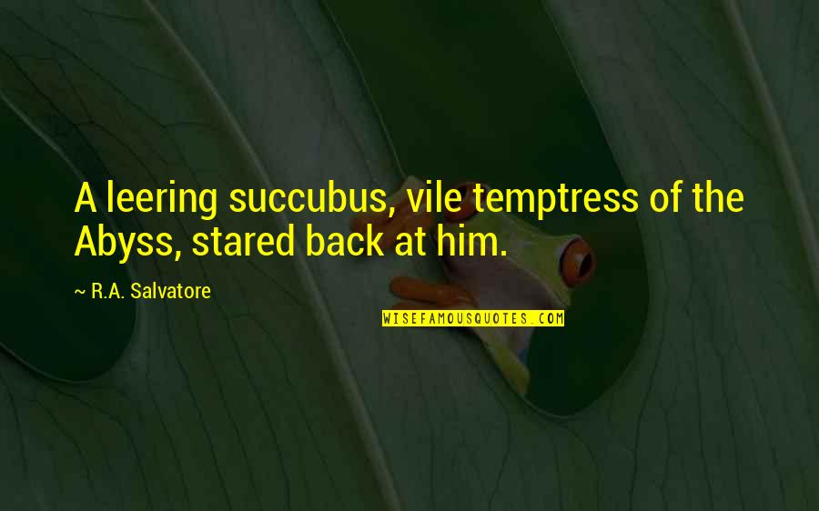Rabarbaro Quotes By R.A. Salvatore: A leering succubus, vile temptress of the Abyss, Rabarbaro Quotes By R.A. Salvatore: A leering succubus, vile temptress of the Abyss,