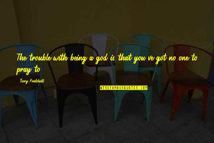 Rabati Castle Quotes By Terry Pratchett: The trouble with being a god is that Rabati Castle Quotes By Terry Pratchett: The trouble with being a god is that