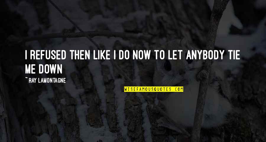 Rabazar Quotes By Ray Lamontagne: I refused then like I do now to Rabazar Quotes By Ray Lamontagne: I refused then like I do now to