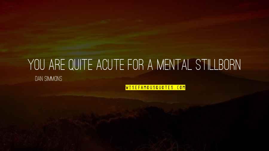 Rabban Quotes By Dan Simmons: You are quite acute for a mental stillborn Rabban Quotes By Dan Simmons: You are quite acute for a mental stillborn