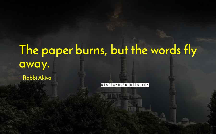 Rabbi Akiva quotes: The paper burns, but the words fly away.