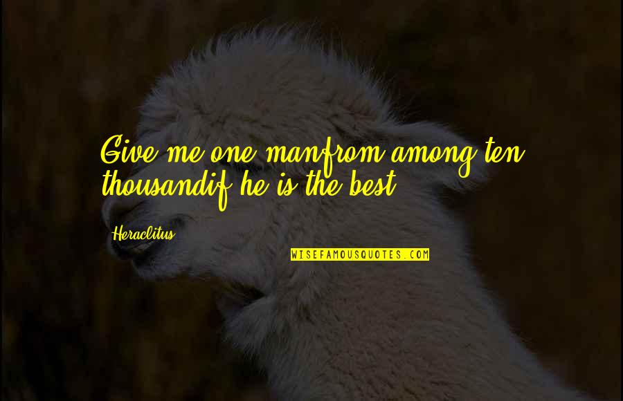 Rabbi Irwin Kula Quotes By Heraclitus: Give me one manfrom among ten thousandif he