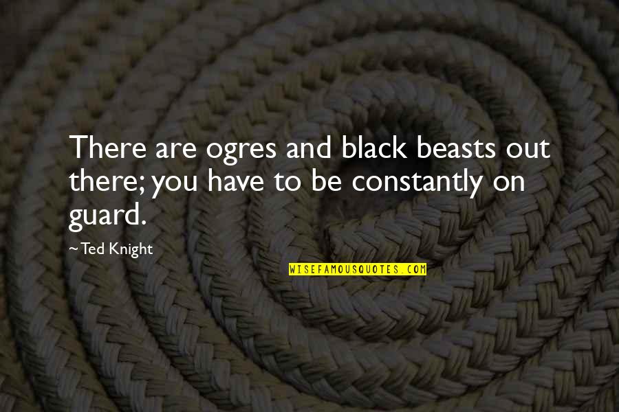 Rabbi Irwin Kula Quotes By Ted Knight: There are ogres and black beasts out there;