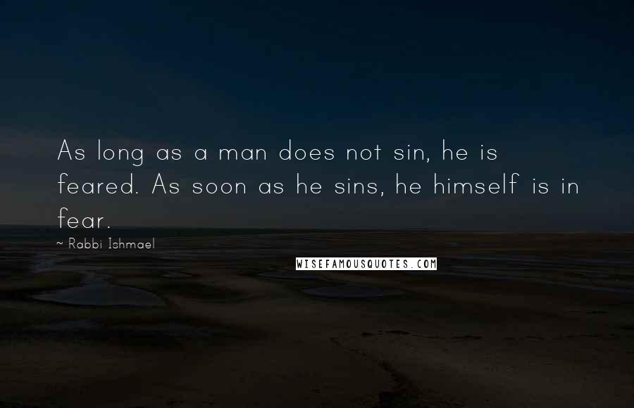Rabbi Ishmael quotes: As long as a man does not sin, he is feared. As soon as he sins, he himself is in fear.
