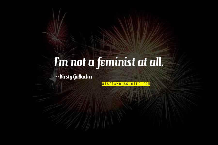 Rabbi Mizrachi Quotes By Kirsty Gallacher: I'm not a feminist at all. Rabbi Mizrachi Quotes By Kirsty Gallacher: I'm not a feminist at all.