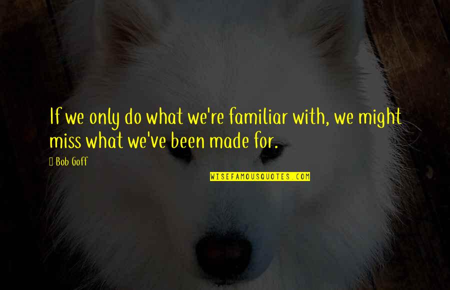 Rabbi Samson Raphael Hirsch Quotes By Bob Goff: If we only do what we're familiar with,