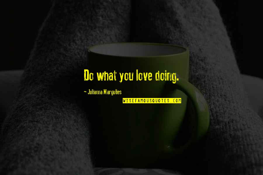 Rabbi Zusha Quotes By Julianna Margulies: Do what you love doing.