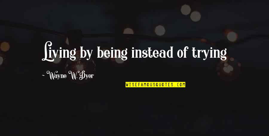 Rabbie's Quotes By Wayne W. Dyer: Living by being instead of trying Rabbie's Quotes By Wayne W. Dyer: Living by being instead of trying