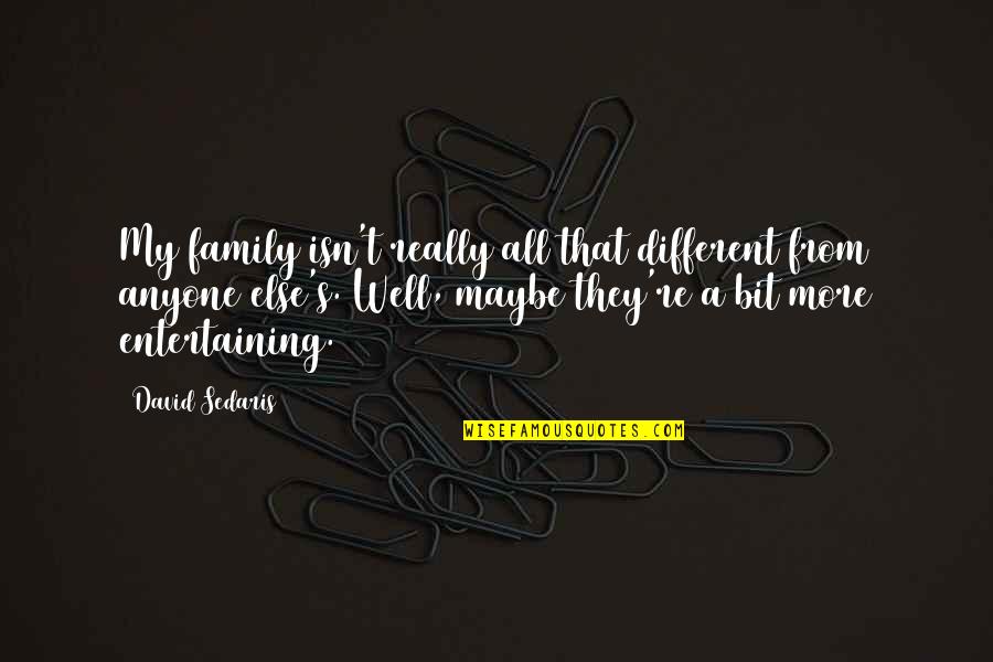 Rabbinic Wisdom Quotes By David Sedaris: My family isn't really all that different from Rabbinic Wisdom Quotes By David Sedaris: My family isn't really all that different from