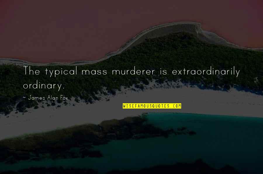 Rabbinic Wisdom Quotes By James Alan Fox: The typical mass murderer is extraordinarily ordinary. Rabbinic Wisdom Quotes By James Alan Fox: The typical mass murderer is extraordinarily ordinary.