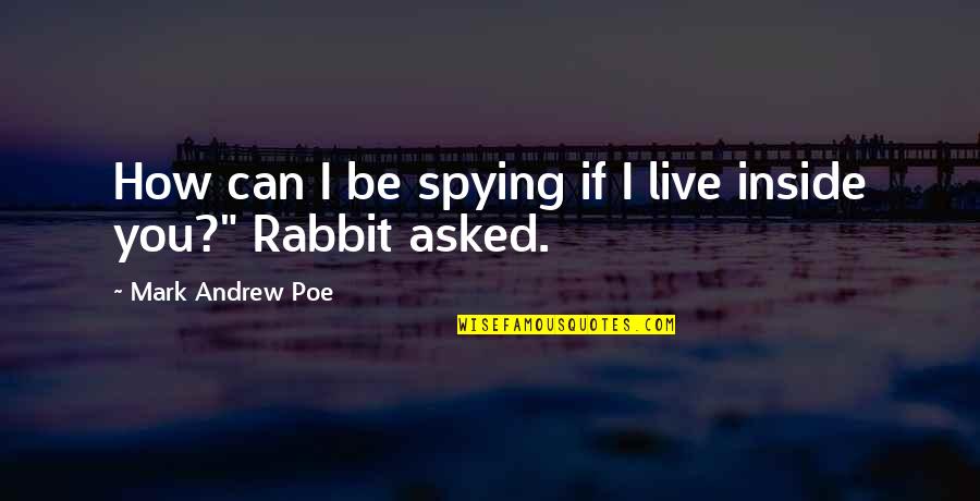 Rabbit Quotes By Mark Andrew Poe: How can I be spying if I live