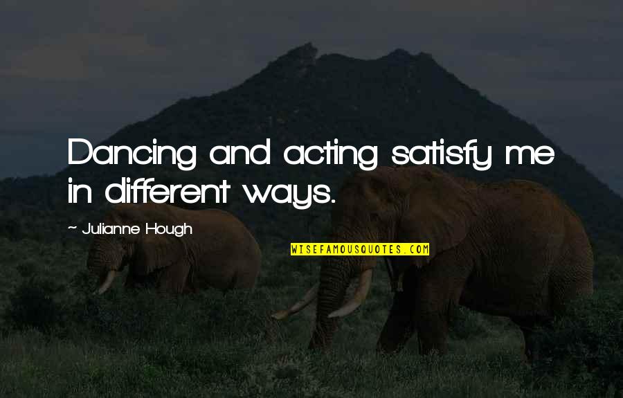 Rabbiting With A Straight Quotes By Julianne Hough: Dancing and acting satisfy me in different ways. Rabbiting With A Straight Quotes By Julianne Hough: Dancing and acting satisfy me in different ways.