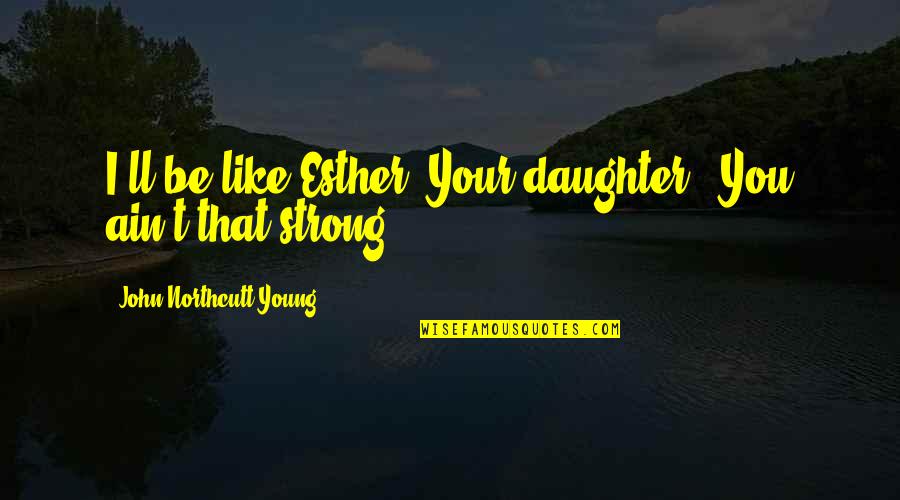 Rabbitry Supplies Quotes By John Northcutt Young: I'll be like Esther. Your daughter.""You ain't that
