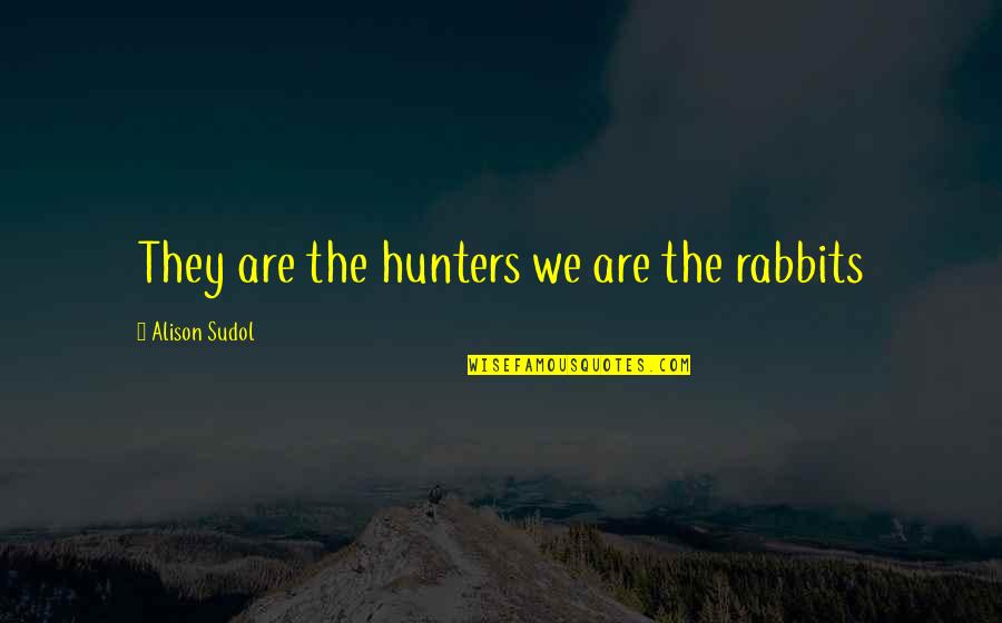 Rabbits Quotes By Alison Sudol: They are the hunters we are the rabbits Rabbits Quotes By Alison Sudol: They are the hunters we are the rabbits