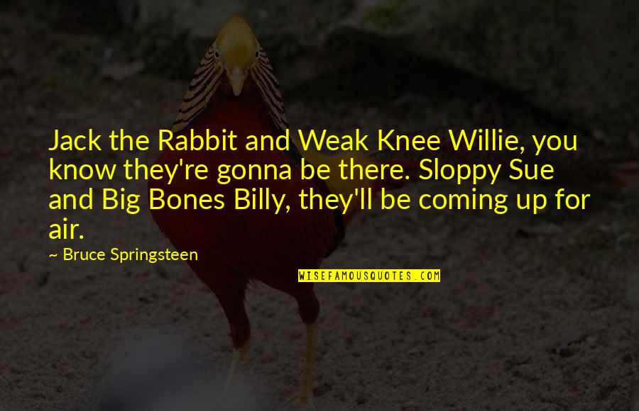 Rabbits Quotes By Bruce Springsteen: Jack the Rabbit and Weak Knee Willie, you Rabbits Quotes By Bruce Springsteen: Jack the Rabbit and Weak Knee Willie, you