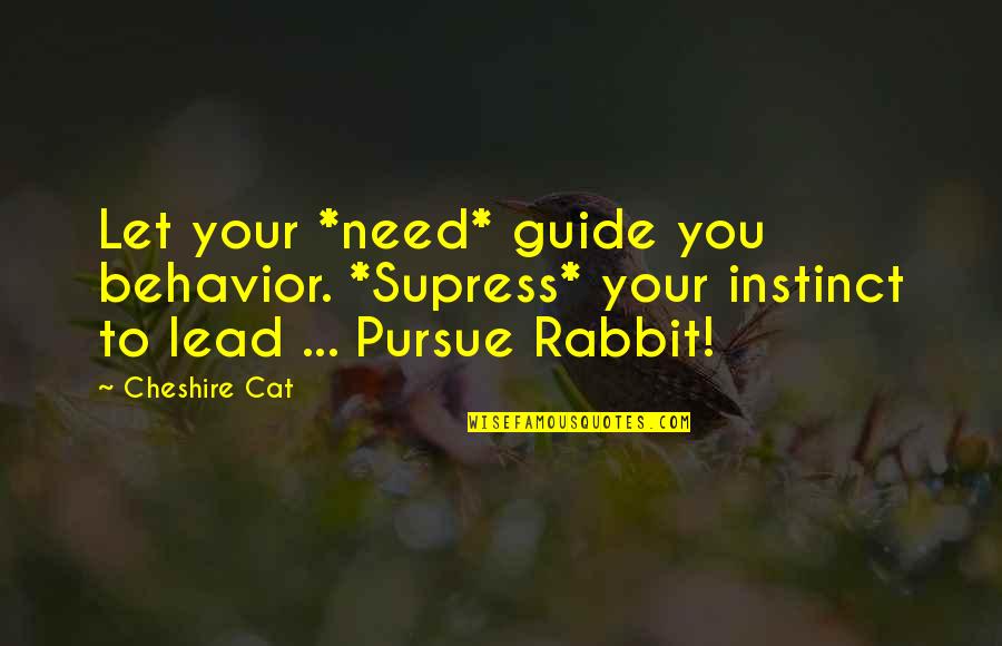 Rabbits Quotes By Cheshire Cat: Let your *need* guide you behavior. *Supress* your Rabbits Quotes By Cheshire Cat: Let your *need* guide you behavior. *Supress* your