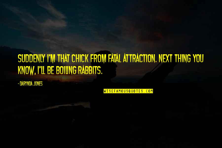 Rabbits Quotes By Darynda Jones: Suddenly I'm that chick from Fatal Attraction. Next Rabbits Quotes By Darynda Jones: Suddenly I'm that chick from Fatal Attraction. Next