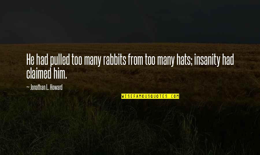 Rabbits Quotes By Jonathan L. Howard: He had pulled too many rabbits from too Rabbits Quotes By Jonathan L. Howard: He had pulled too many rabbits from too