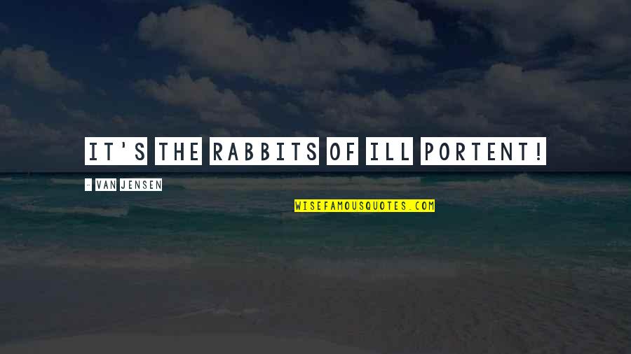 Rabbits Quotes By Van Jensen: It's the rabbits of ill portent! Rabbits Quotes By Van Jensen: It's the rabbits of ill portent!