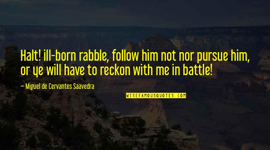 Rabble Quotes By Miguel De Cervantes Saavedra: Halt! ill-born rabble, follow him not nor pursue
