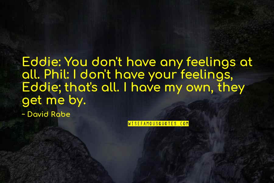Rabe Quotes By David Rabe: Eddie: You don't have any feelings at all. Rabe Quotes By David Rabe: Eddie: You don't have any feelings at all.