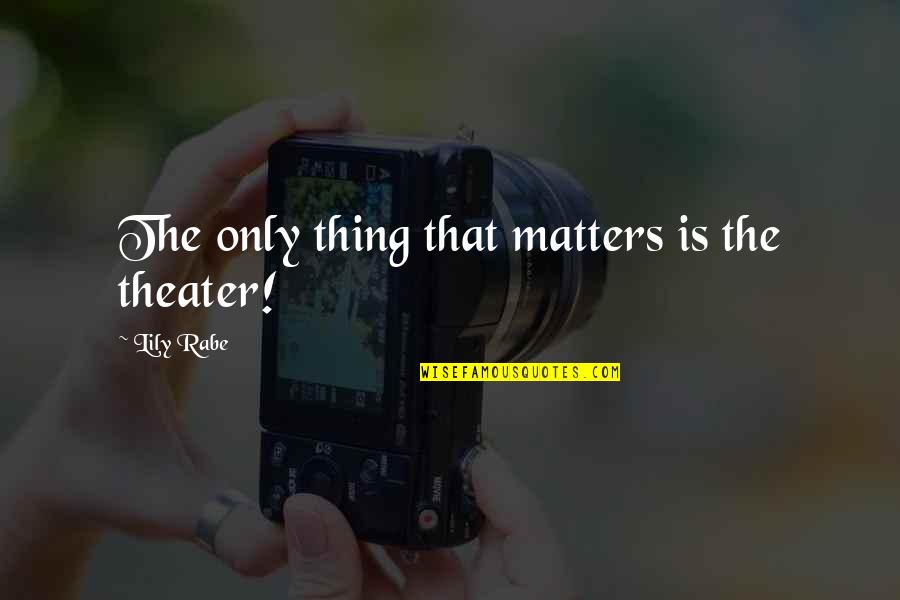 Rabe Quotes By Lily Rabe: The only thing that matters is the theater! Rabe Quotes By Lily Rabe: The only thing that matters is the theater!