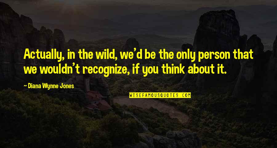 Rabea Tea Quotes By Diana Wynne Jones: Actually, in the wild, we'd be the only Rabea Tea Quotes By Diana Wynne Jones: Actually, in the wild, we'd be the only