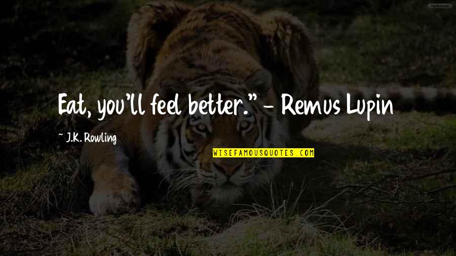Rabea Tea Quotes By J.K. Rowling: Eat, you'll feel better." - Remus Lupin Rabea Tea Quotes By J.K. Rowling: Eat, you'll feel better." - Remus Lupin