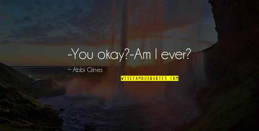 Rabee Ul Awwal Quotes By Abbi Glines: -You okay?-Am I ever?