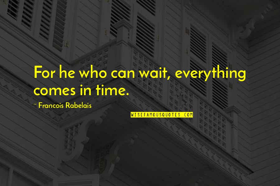Rabelais Quotes By Francois Rabelais: For he who can wait, everything comes in