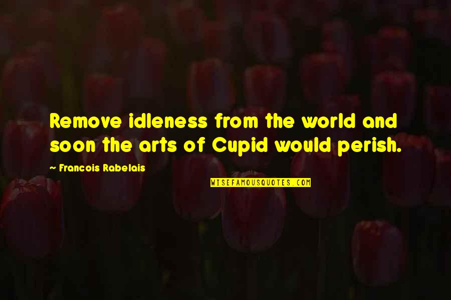 Rabelais Quotes By Francois Rabelais: Remove idleness from the world and soon the Rabelais Quotes By Francois Rabelais: Remove idleness from the world and soon the