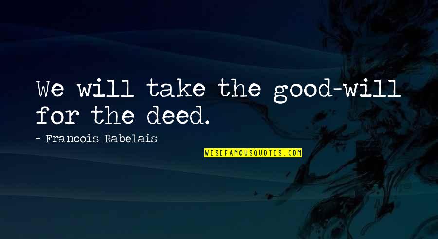 Rabelais Quotes By Francois Rabelais: We will take the good-will for the deed.