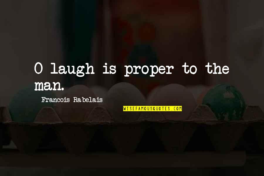 Rabelais Quotes By Francois Rabelais: O laugh is proper to the man. Rabelais Quotes By Francois Rabelais: O laugh is proper to the man.