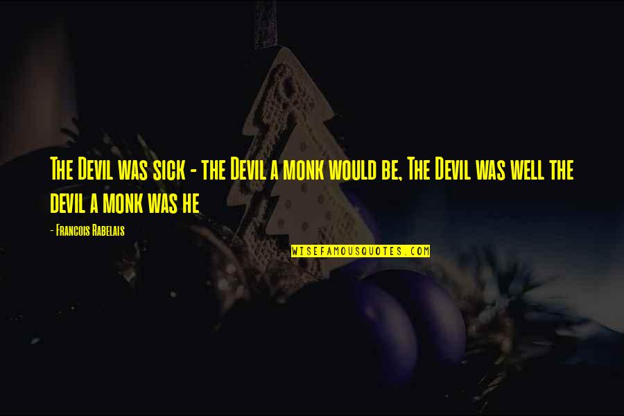 Rabelais Quotes By Francois Rabelais: The Devil was sick - the Devil a Rabelais Quotes By Francois Rabelais: The Devil was sick - the Devil a