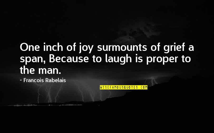 Rabelais Quotes By Francois Rabelais: One inch of joy surmounts of grief a Rabelais Quotes By Francois Rabelais: One inch of joy surmounts of grief a