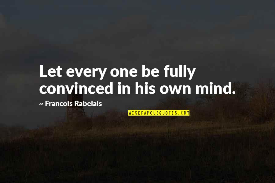 Rabelais Quotes By Francois Rabelais: Let every one be fully convinced in his Rabelais Quotes By Francois Rabelais: Let every one be fully convinced in his